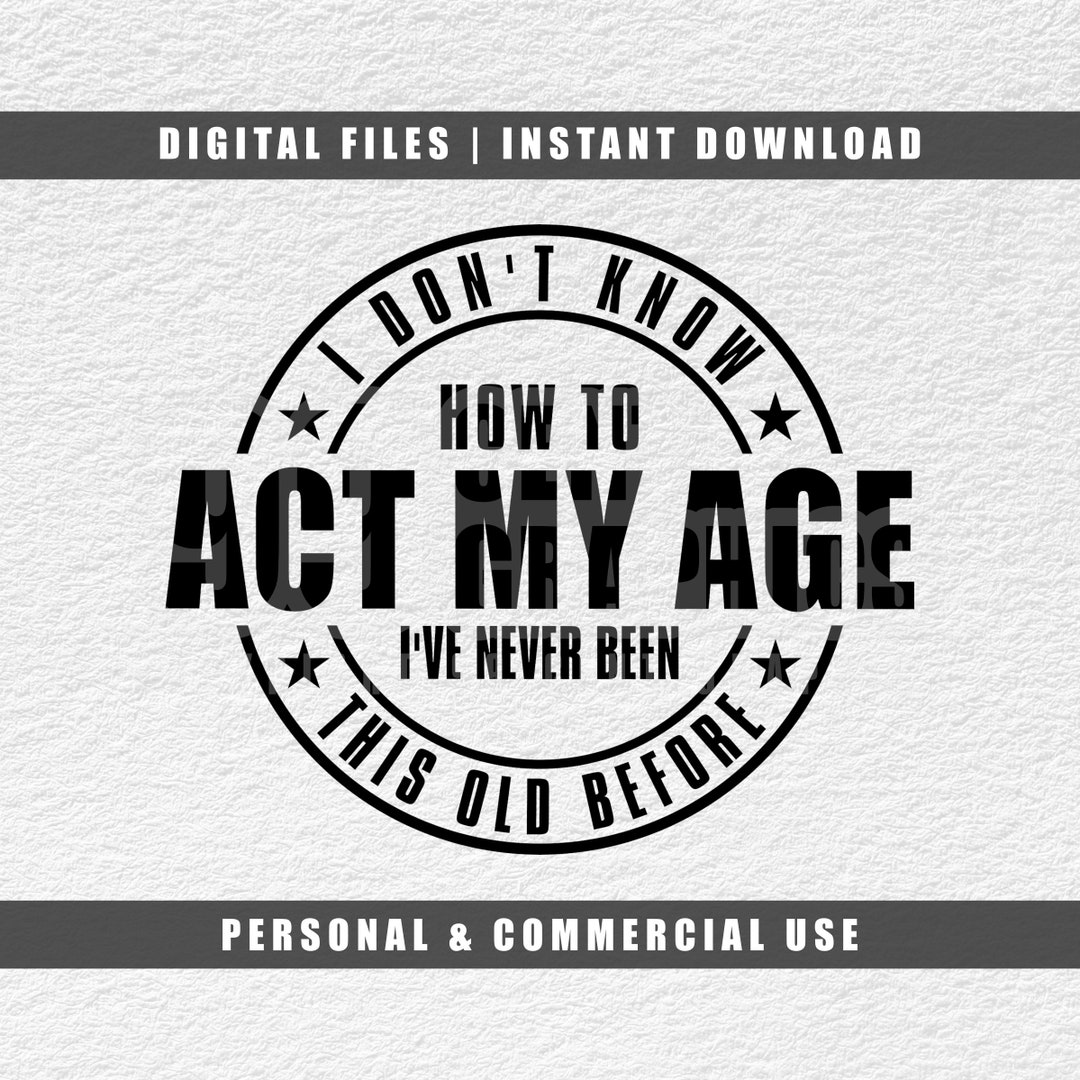 I Don't Know How to Act My Age I've Never Been This Old Before Svg