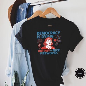 Funny Democracy Is Dying But Hey Nice Fireworks 4th Shirt, But Hey Nice Fireworks Shirt, Fourth of July Protest Shirt, Retro 4th July Shirt