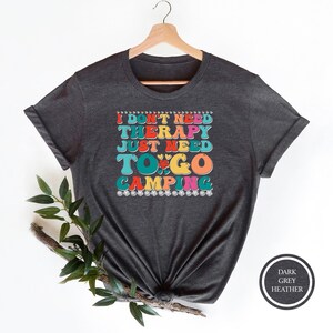 I Don&#39;t Need Therapy Shirt, I Don&#39;t Need Therapy I Just Need To Go Camping, Camping Lover Gift, Happy Camper, Camper Gift, Camping Life