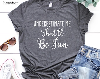 Underestimate Me Sarcasm Shirt, Girl Power Motivation Tee