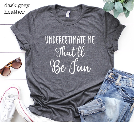 Underestimate Me That'll Be Fun Shirt, Motivation T-Shirt, Inspirational Girl Power Shirt, Workout Shirt, Sarcasm Shirt, Fitness Tee