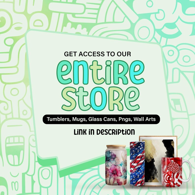 May include: A graphic with the text "GET ACCESS TO OUR ENTIRE STORE" in a colorful font. The text "Tumblers, Mugs, Glass Cans, Pngs, Wall Arts" is below the main text. The text "LINK IN DESCRIPTION" is below the product list. The image shows a variety of products, including a floral tumbler, a red, white, and blue tumbler, a canvas print, and a red and white mug.