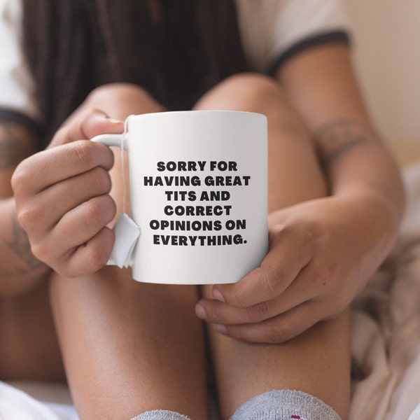 Sorry for Having Great Tits and Correct Opinions on Everything Mug -- Funny Gag Gift for Her -- Ceramic Mug 11oz