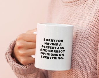 Sorry for Having Perfect Ass and Correct Opinions on Everything Mug -- Funny Gag Gift for Her -- Ceramic Mug 11oz