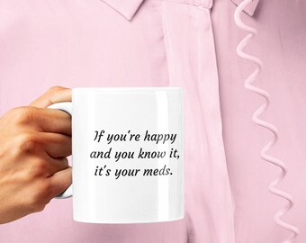 If You're Happy and You Know It, It's your Meds Ceramic Mug 11oz