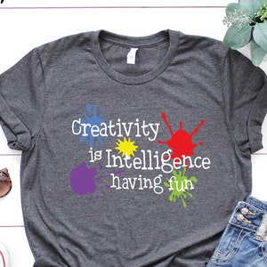 Art Lover Shirt, Gift for Artists, Creativity is Intelligence Having Fun Tee Art Teacher Shirt, Science Art Crafting Gifts for Crafters Gift