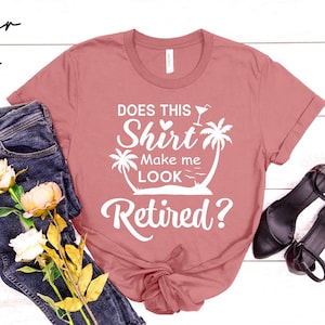 DOES THIS SHIRT MAKE ME LOOK RETIRED? Shirt Funny Gift Idea DOES THIS SHIRT MAKE ME LOOK RETIRED? Shirt Funny Gift Idea