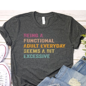 Being A Functional Adult Everyday Seems A Bit Excessive Shirt Gift, Adult Humor Shirt, Adulting T-Shirt, Day Drinking Tee,Funny Women Outfit