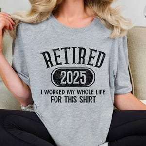 Retired 2025 T-Shirt, Funny Retired Sweatshirt, Retirement Party Shirt, Retirement TShirt, I Worked My Whole Life for This, Gift for Retired