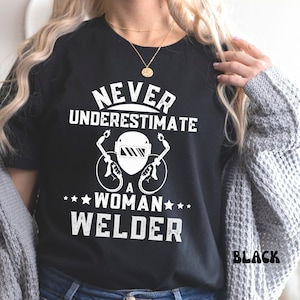 Woman Welder Shirt Never Underestimate a Woman Welder Funny Woman Welder Shirt Girls Who Love to Weld Gift Sassy Feminist Shirt for Women