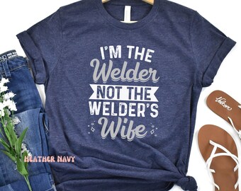 Women Welder T-shirt, I'm The Welder Not The Welders Wife Shirt, Metal Worker Gift,  Girl Pipeliner, Proud Woman Welder, Female Welder Tee