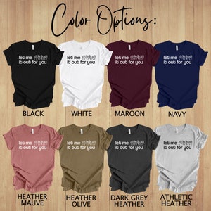 May include: A mockup of a t-shirt design with the text "Let me it out for you" in white lettering. The design features a hand sign in white. The t-shirt is shown in 10 different colours: black, white, maroon, navy, heather mauve, heather olive, dark grey heather, athletic heather, and two more.