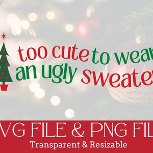 May include: A red and green Christmas tree graphic with the text "too cute to wear an ugly sweater" in red and green. The text "SVG FILE & PNG FILE" is below the graphic in white text on a red background. The text "Transparent & Resizable" is below the text in white on a red background.