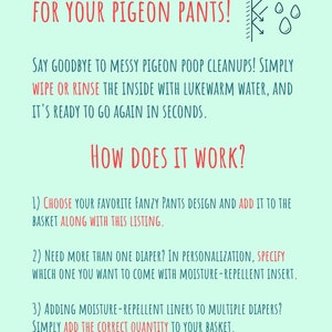 May include: A graphic with a blue background and white text explaining how to use moisture-repellent inserts for "pigeon pants". The text says "Say goodbye to messy pigeon poop cleanups! Simply wipe or rinse the inside with lukewarm water, and it's ready to go again in seconds." The graphic also includes a diagram of a diaper with a moisture-repellent insert and a few water droplets.