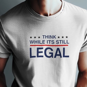 Think While It&#39;s Still Legal T-shirt - Patriotic Statement Shirt for Voters - Edgy Fashion Political Message Tee - USA Pride Printed Tshirt