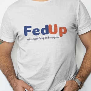 May include: White t-shirt with the text "FedUp" in blue and orange letters. The text "with everything and everyone" is printed in smaller blue letters below the main text.
