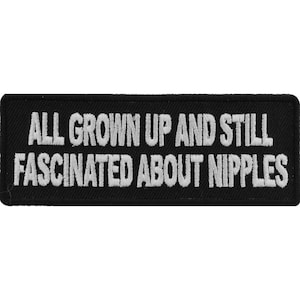 May include: Black embroidered patch with white text that reads "ALL GROWN UP AND STILL FASCINATED ABOUT NIPPLES".