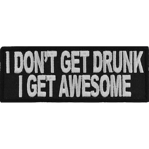 May include: Black embroidered patch with white text that reads "I don't get drunk I get awesome".