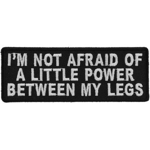 May include: Black embroidered patch with white text that reads "I'm not afraid of a little power between my legs."