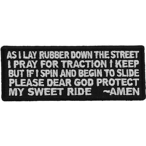 May include: Black embroidered patch with white text that reads: "AS I LAY RUBBER DOWN THE STREET I PRAY FOR TRACTION I KEEP BUT IF I SPIN AND BEGIN TO SLIDE PLEASE DEAR GOD PROTECT MY SWEET RIDE ~AMEN"