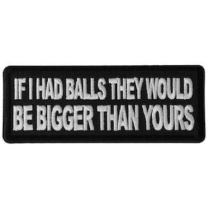 Se eu tivesse bolas, elas seriam maiores que as suas