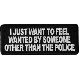 I just want to be wanted by someone other than the Police  Patch Authentic Biker Patches