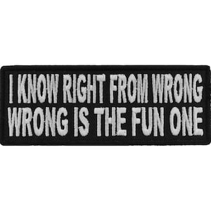 May include: Black embroidered patch with white text that reads "I know right from wrong wrong is the fun one".