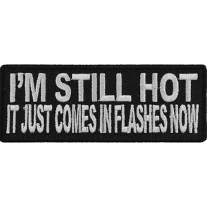 Può includere: Toppa ricamata nera con testo bianco che recita "I'm Still Hot It Just Comes In Flashes Now"