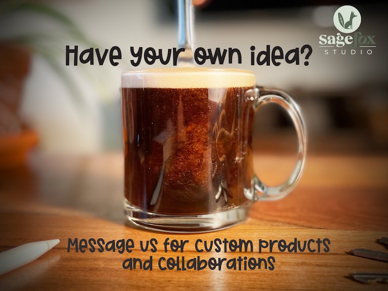 May include: A glass mug filled with coffee, with a caption that reads "Have your own idea?" and "Message us for custom products and collaborations". The mug is sitting on a wooden surface.