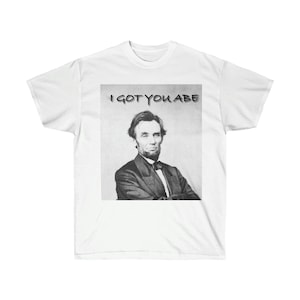 I Got You Abe - Camiseta gráfica de Abraham Lincoln - Camiseta de ultra algodón unisex