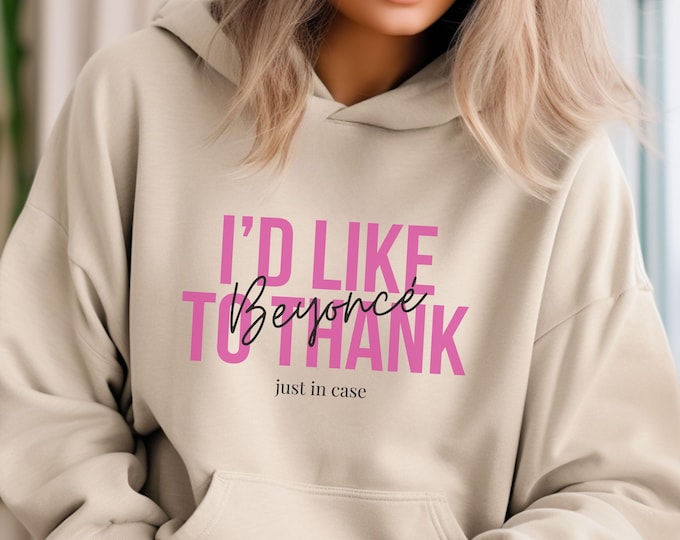 I'd Like To Thank Beyonce Just In Case Hoodie Sweatshirt - Savage Trendy Sweatshirt - Shirts That Go Hard - Unhinged Shirts