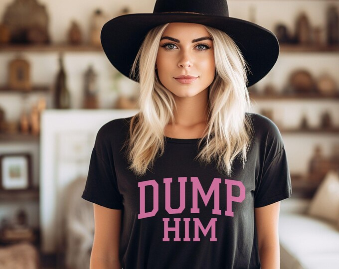 Dump Him Collegiate Style T-Shirt - Sassy Feminist Aesthetic - Bad Bitch Affirmations - Shirts That Go Hard - Girly Aesthetic