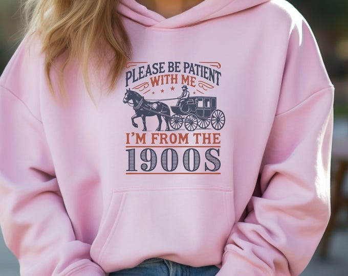 Please Be Patient With Me I'm From The 1900s Hoodie - Vintage Style Hoodie - Retro Vibes - Funny Sweatshirts - Unisex Hoodie