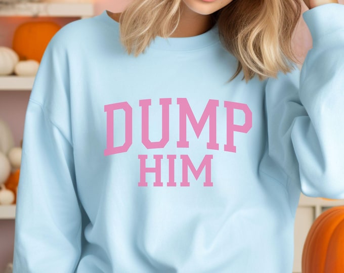 Dump Him Collegiate Style Crewneck Sweatshirt - Sassy Feminist Aesthetic - Bad Bitch Affirmations - Shirts That Go Hard - Girly Aesthetic