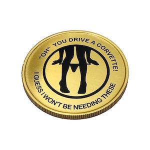 May include: A gold-colored coin with a black silhouette of a person pulling down their underwear. The text on the coin reads "'OH' YOU DRIVE A CORVETTE! I GUESS I WON'T BE NEEDING THESE"