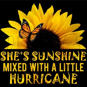 May include: A digital graphic featuring a vibrant yellow sunflower with a monarch butterfly. The text reads "SHE'S SUNSHINE MIXED WITH A LITTLE HURRICANE" in yellow, set against a black background.