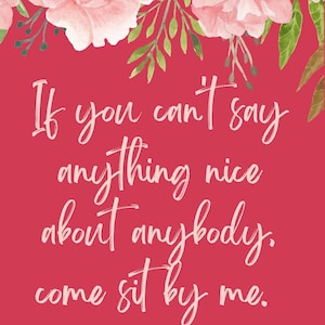 May include: A pink floral design with a quote from the movie Steel Magnolias: "If you can't say anything nice about anybody, come sit by me."