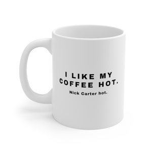 I like my coffee hot. BSB Nick AJ Brian Kevin Howie hot. 11oz White Mug