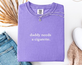 Comfort Colors® daddy needs a cigarette shirt. Funny t shirt. Sarcastic  humor. Dry humor. Funny unisex shirt. Aesthetic girl. Trendy girl