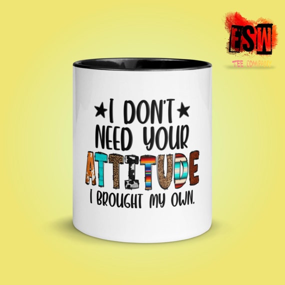 I Don't Need Your Attitude Coffee Mug with Color Inside