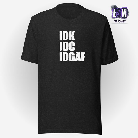 IDK,IDC,IDGAF Unisex,Men's,Women's t-shirt