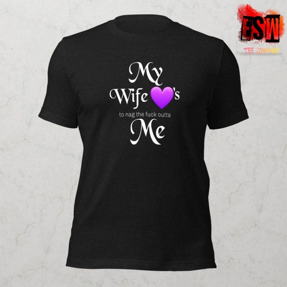 My Wife Love(to nag the F#@k outta) Me Unisex t-shirt