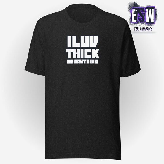 I Luv Thick Everything Unisex, Men's, Women's t-shirt