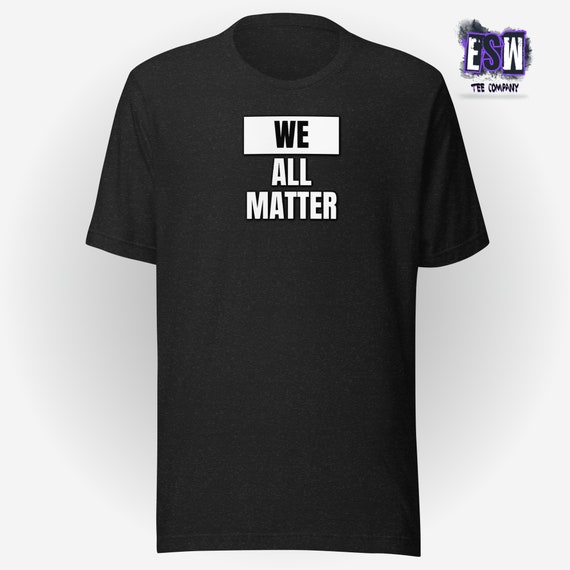 We All Matter Unisex, Men's, Women's t-shirt