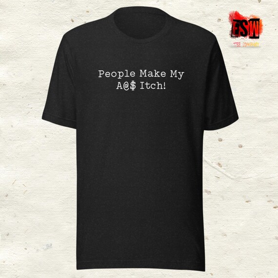 People Make My A@ Itch Funny Quote Unisex,Men's, Women's t-shirt