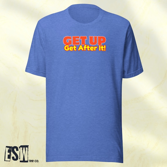 Get up and Get After It Unisex, Men's, Women's t-shirt