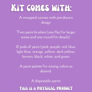 May include: A purple background with white text that reads "KIT COMES WITH:" and lists the contents of a painting kit. The kit includes a wrapped canvas, two paint brushes, 12 pods of paint, a paint palette, and a disposable apron. The text also states "THIS IS A PHYSICAL PRODUCT".