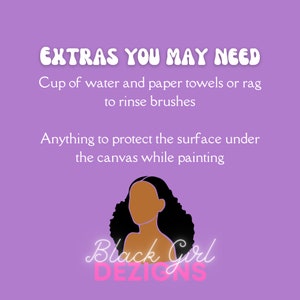 May include: A purple background with white text that reads "EXTRAS YOU MAY NEED" and "Cup of water and paper towels or rag to rinse brushes" and "Anything to protect the surface under the canvas while painting". Below the text is a black and brown illustration of a woman with curly hair. The text "Black Girl DEZIONS" is in pink and white.