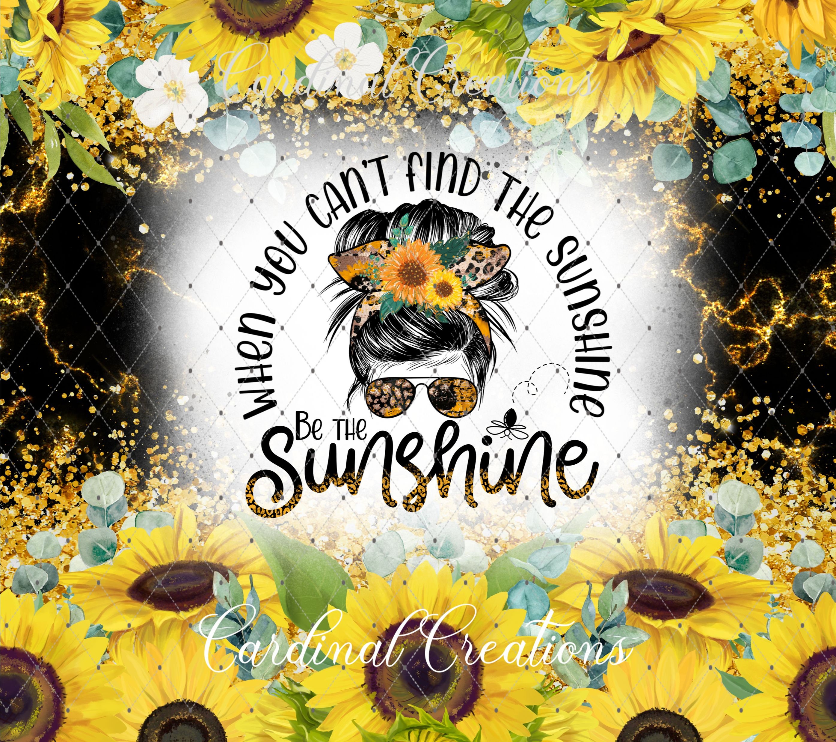 When You Can't Find the Sunshine Be the Sunshine TWO DESIGNS 20oz ...