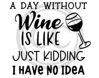 May include: Black and white text graphic with a wine glass silhouette. The text reads "A day without wine is like... just kidding, I have no idea."